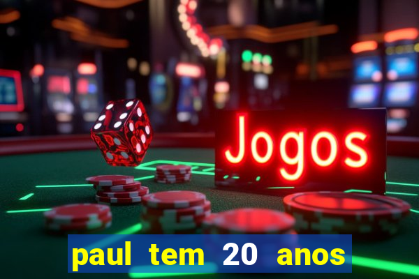 paul tem 20 anos de idade